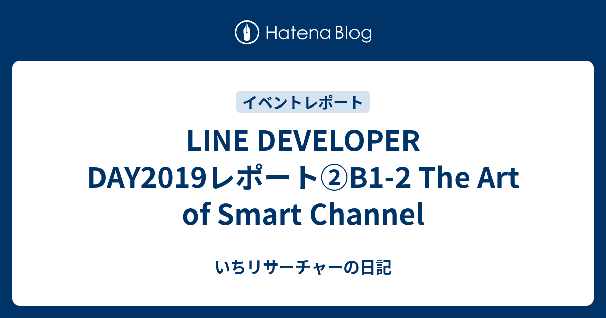 LINE DEVELOPER DAY2019レポート②B1-2 The Art of Smart Channel - いちリサーチャーの日記