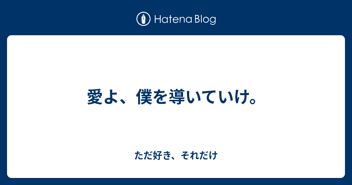 愛よ、僕を導いていけ。 - ただ好き、それだけ