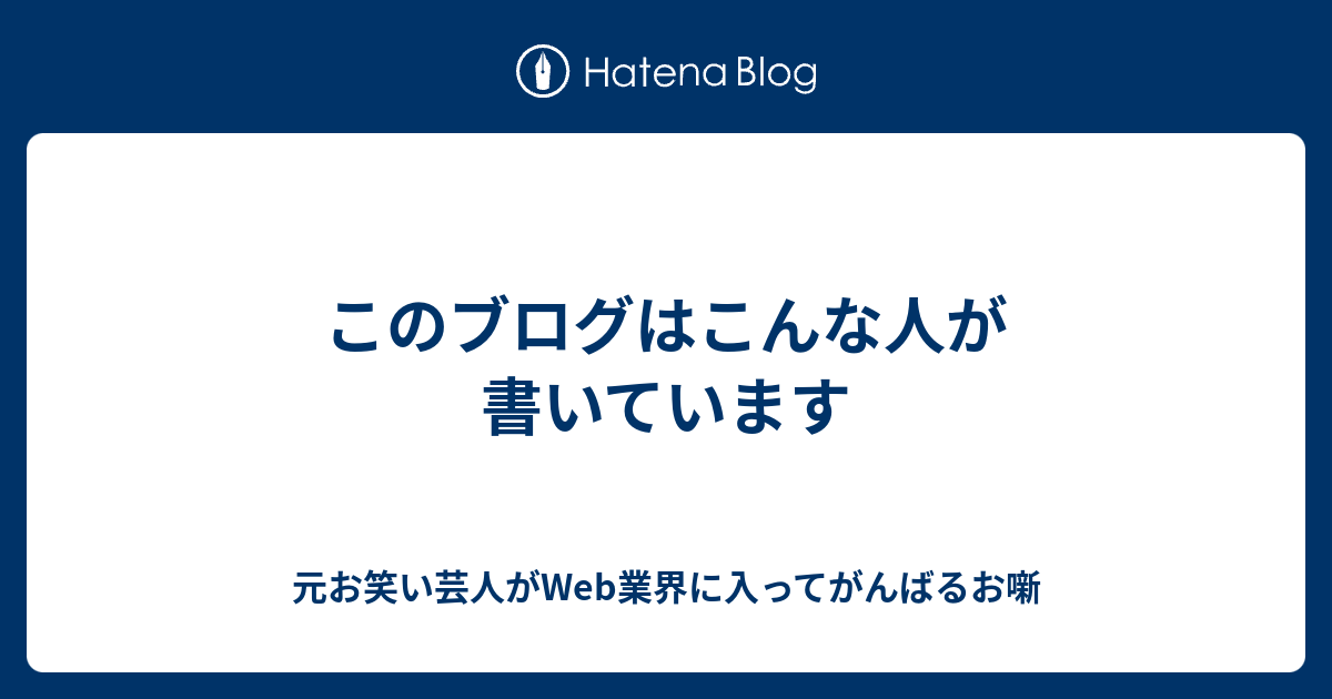 このブログはこんな人が書いています 元お笑い芸人がweb業界に入ってがんばるお噺