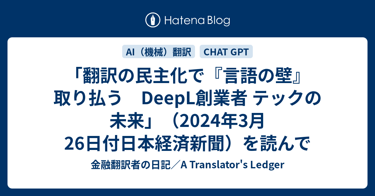 「翻訳の民主化で『言語の壁』取り払う DeepL創業者 テックの未来」（2024年3月26日付日本経済新聞）を読んで - 金融翻訳者の日記／A ...