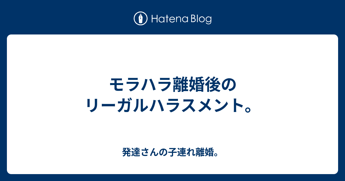 モラハラ離婚後のリーガルハラスメント 発達さんの子連れ離婚