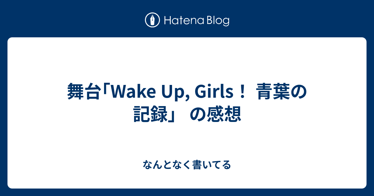 舞台 Wake Up Girls 青葉の記録 の感想 なんとなく書いてる