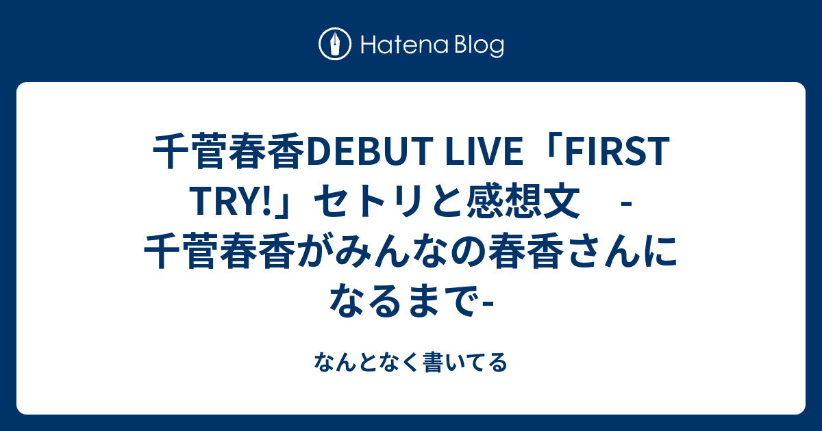 千菅春香debut Live First Try セトリと感想文 千菅春香がみんなの春香さんになるまで なんとなく書いてる