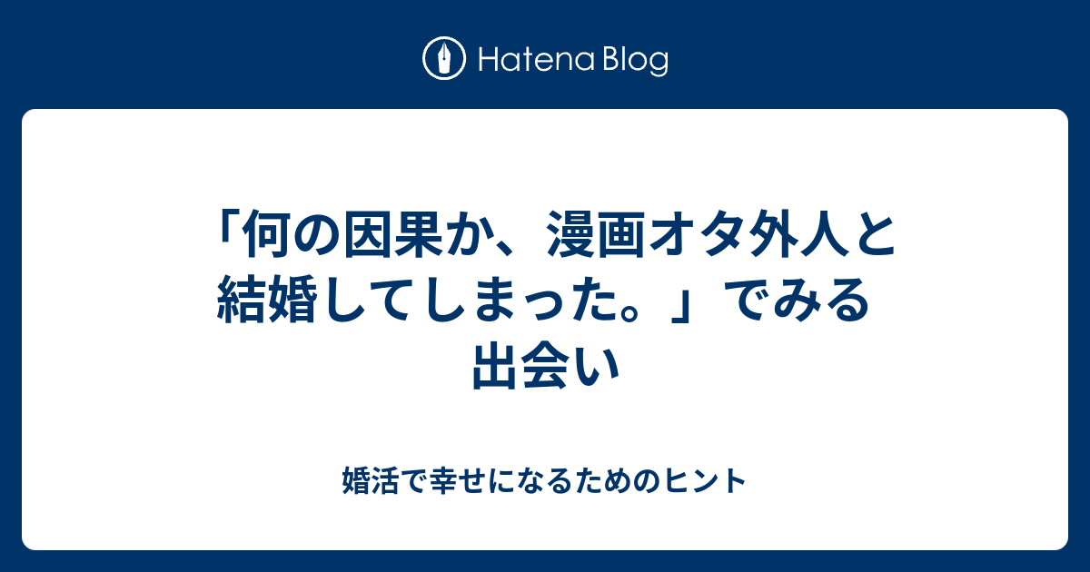 何の因果か 漫画オタ外人と結婚してしまった でみる出会い 婚活で幸せになるためのヒント