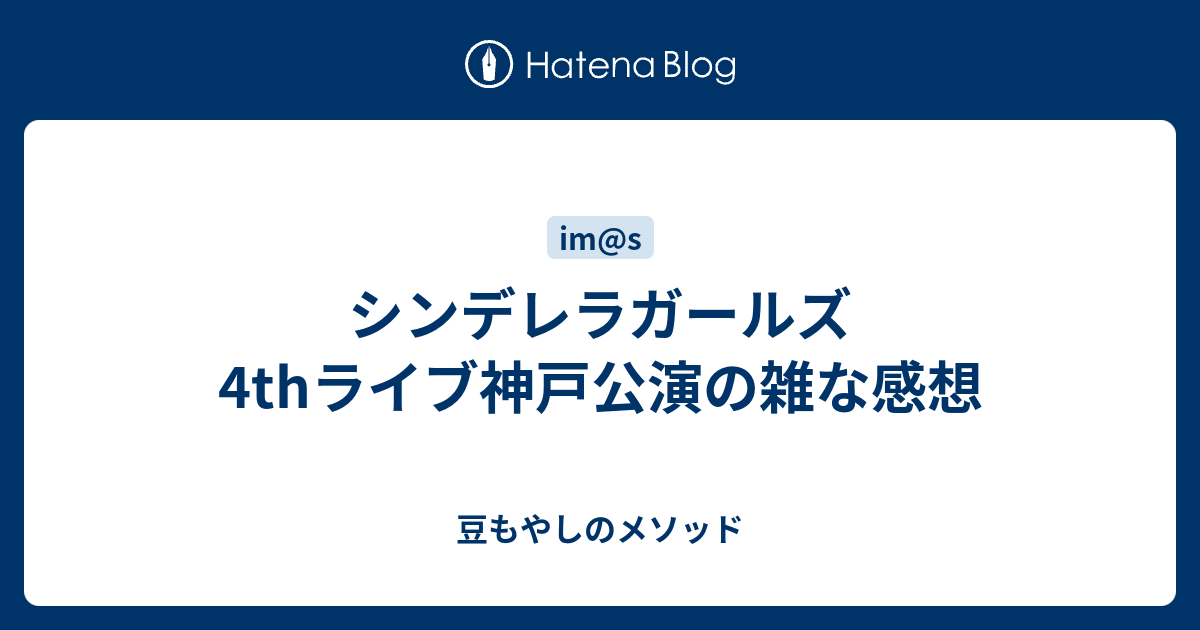 シンデレラガールズ4thライブ神戸公演の雑な感想 豆もやしのメソッド