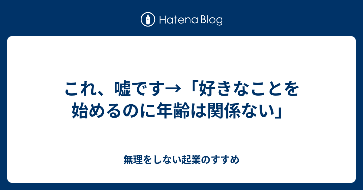 これ 嘘です 好きなことを始めるのに年齢は関係ない 無理をしない起業のすすめ