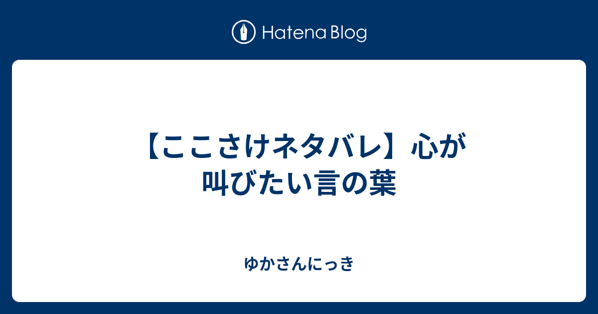 ここさけネタバレ 心が叫びたい言の葉 ゆかさんにっき