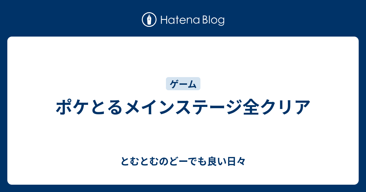 ポケとるメインステージ全クリア とむとむのどーでも良い日々