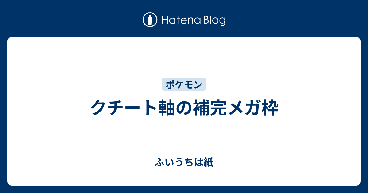 クチート軸の補完メガ枠 ふいうちは紙