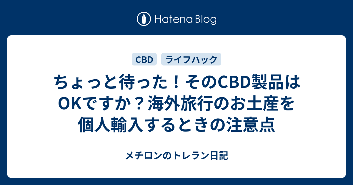 ちょっと待った そのcbd製品はokですか 海外旅行のお土産を個人輸入するときの注意点 メチロンのトレラン日記