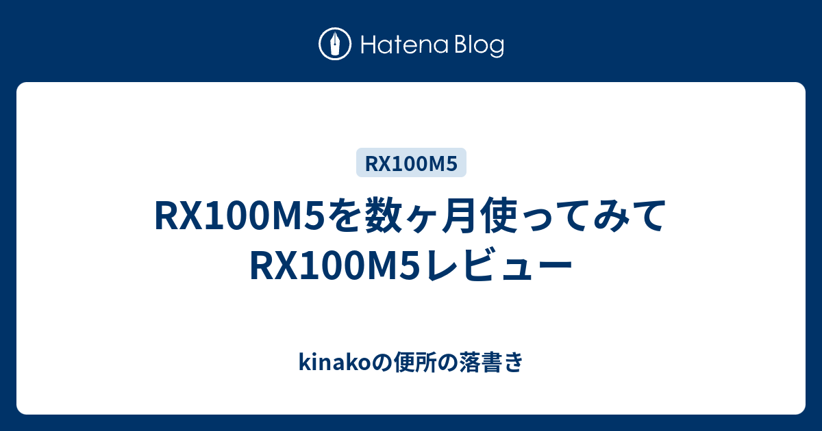 Rx100m5を数ヶ月使ってみて Rx100m5レビュー Kinakoの便所の落書き