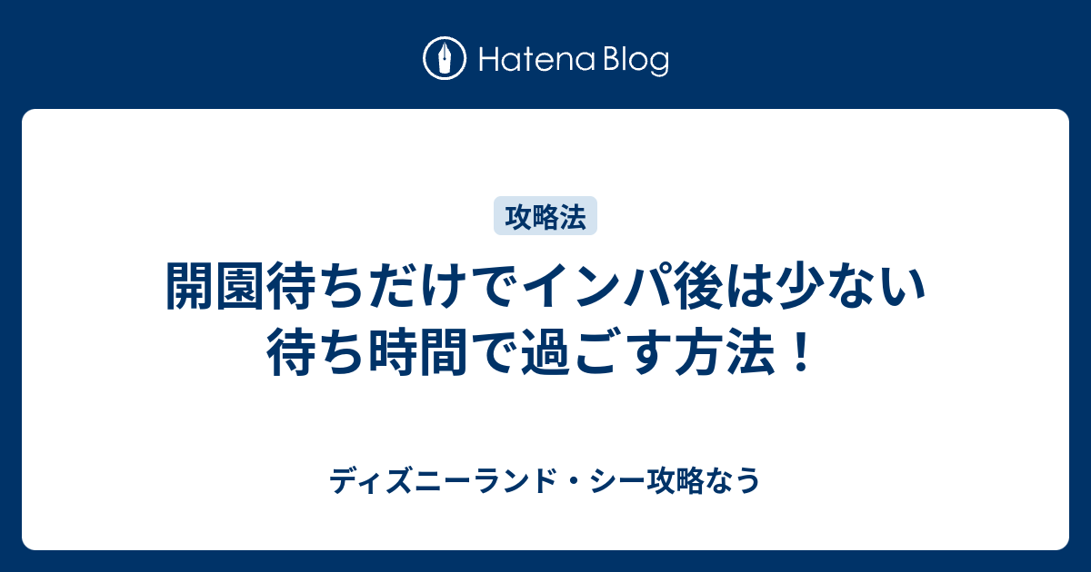 開園待ちだけでインパ後は少ない待ち時間で過ごす方法 ディズニーランド シー攻略なう