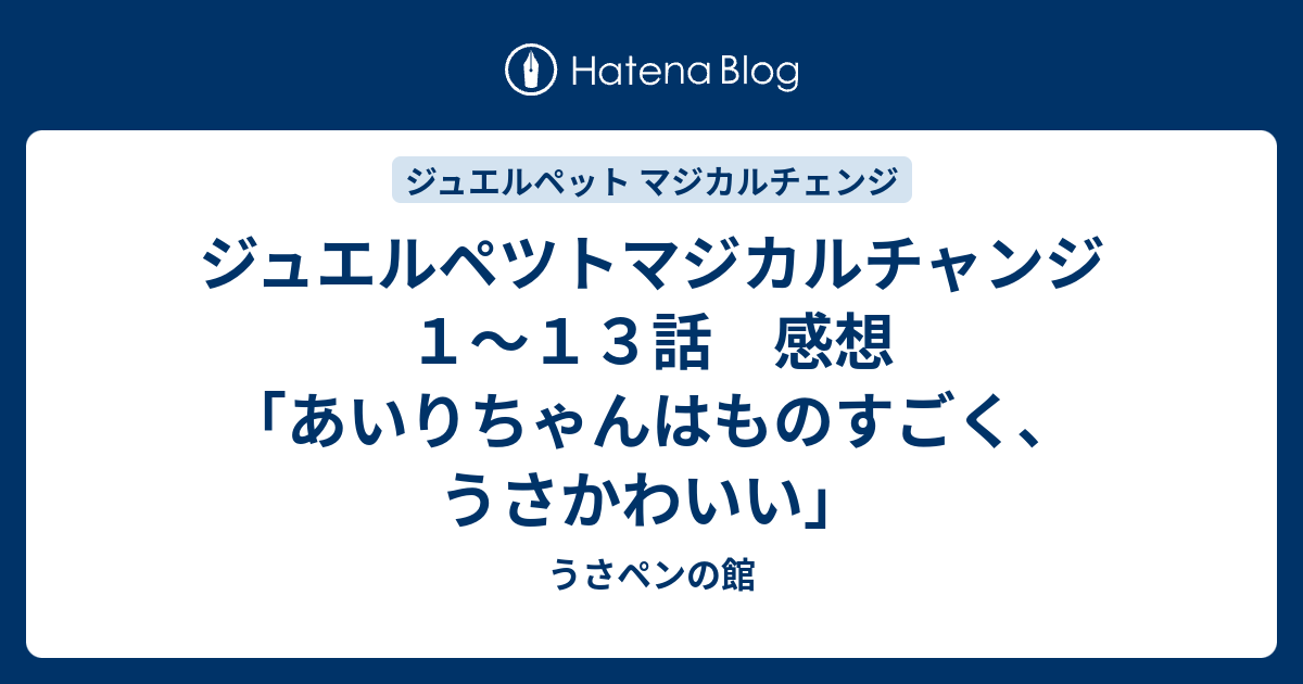 ジュエルペツトマジカルチャンジ １ １３話 感想 あいりちゃんはものすごく うさかわいい うさペンの館