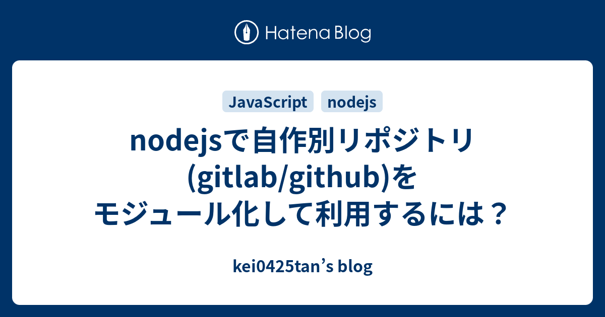 nodejsで自作別リポジトリ(gitlab/github)をモジュール化して利用するには？ - kei0425tan’s blog