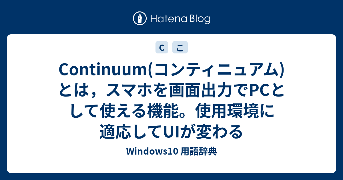 Continuum(コンティニュアム)とは，スマホを画面出力でPCとして使える機能。使用環境に適応してUIが変わる - Windows10 用語辞典