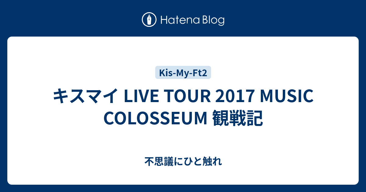 キスマイ Live Tour 17 Music Colosseum 観戦記 不思議にひと触れ