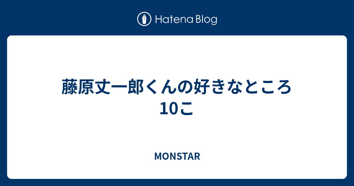 藤原丈一郎くんの好きなところ10こ Monstar