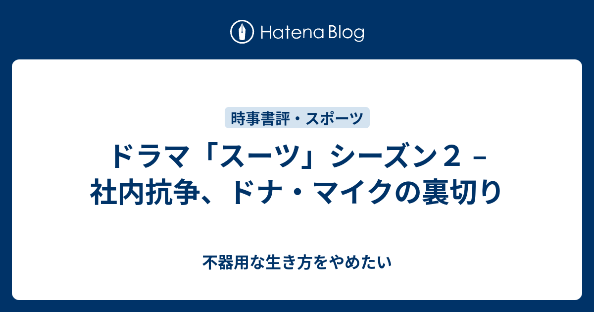 ドラマ スーツ シーズン２ 社内抗争 ドナ マイクの裏切り 不器用な生き方をやめたい