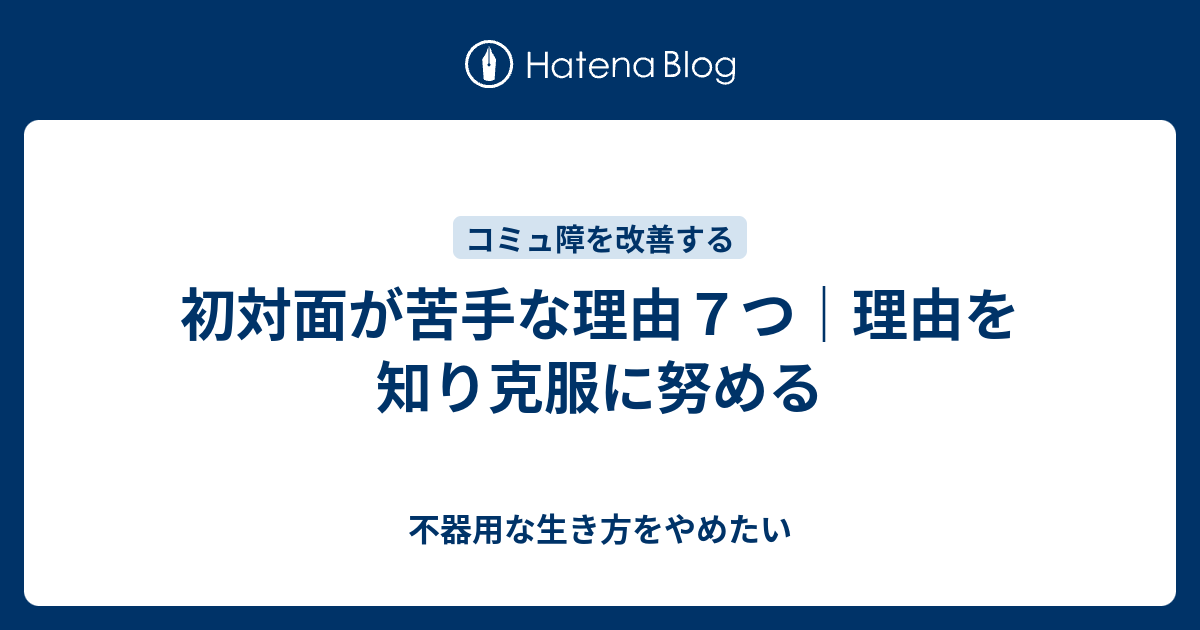 初対面が苦手な理由７つ 理由を知り克服に努める 不器用な生き方をやめたい