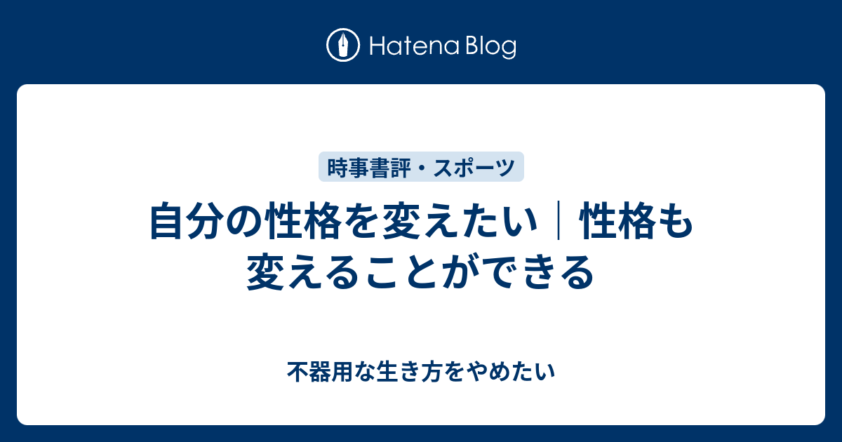 自分の性格を変えたい 性格も変えることができる 不器用な生き方をやめたい