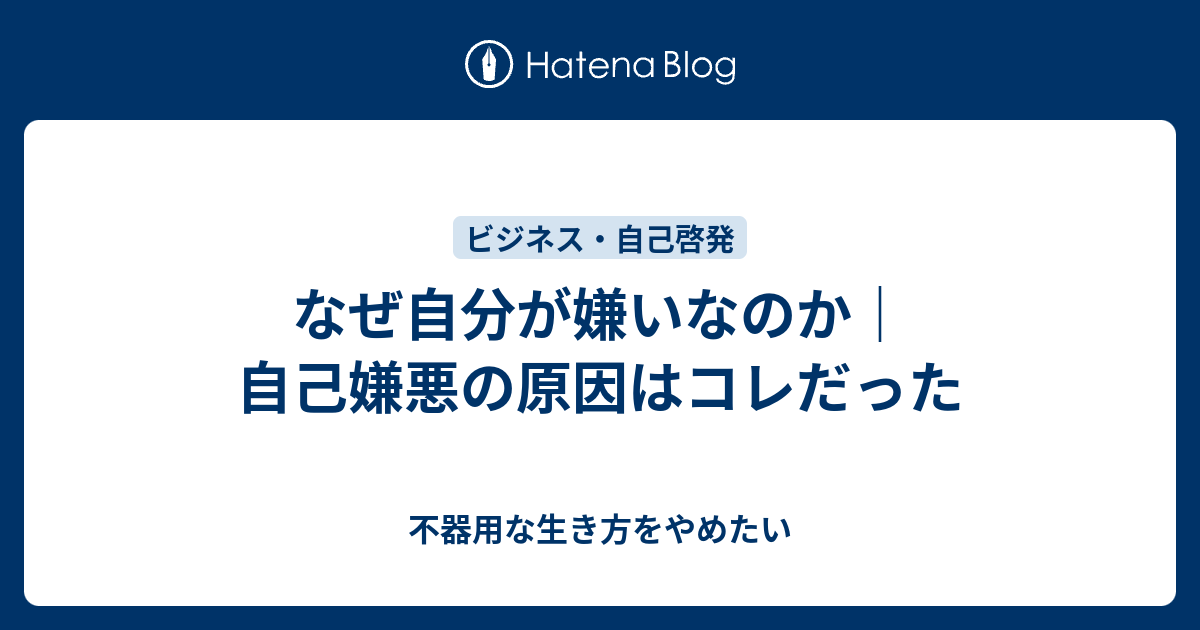 なぜ自分が嫌いなのか 自己嫌悪の原因はコレだった 不器用な生き方をやめたい