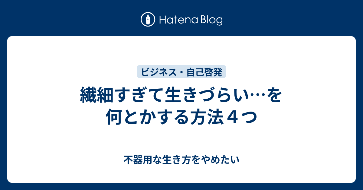 繊細すぎて生きづらい を何とかする方法４つ 不器用な生き方をやめたい