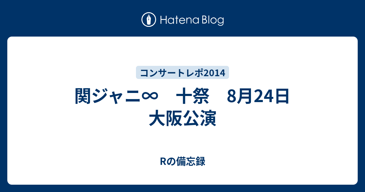 関ジャニ∞ 十祭 8月24日 大阪公演 - Rの備忘録