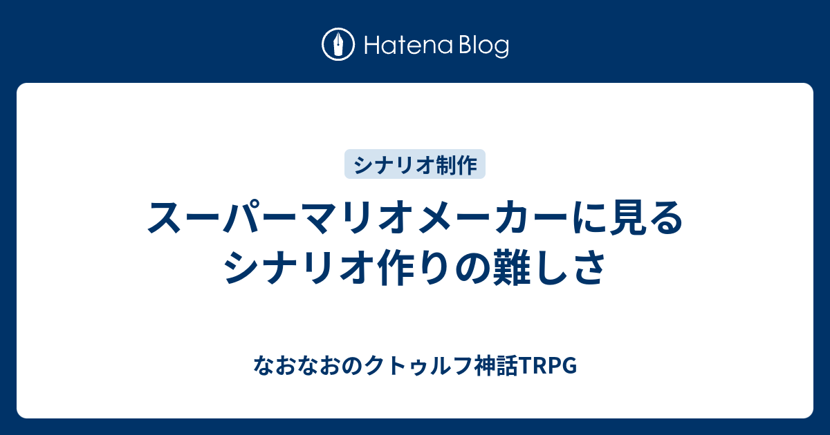 スーパーマリオメーカーに見るシナリオ作りの難しさ - なおなおのクトゥルフ神話TRPG