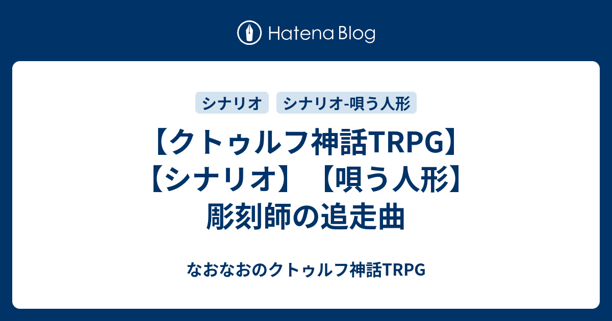 クトゥルフ神話trpg シナリオ 唄う人形 彫刻師の追走曲 なおなおのクトゥルフ神話trpg