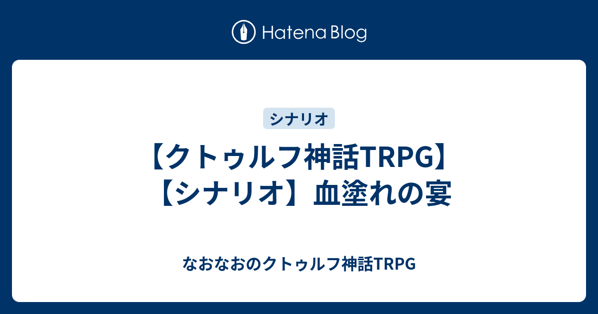 クトゥルフ神話trpg シナリオ 血塗れの宴 なおなおのクトゥルフ神話trpg