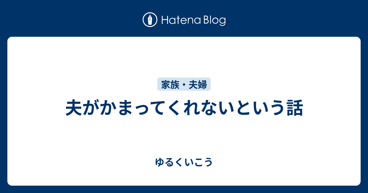 夫がかまってくれないという話 ゆるくいこう