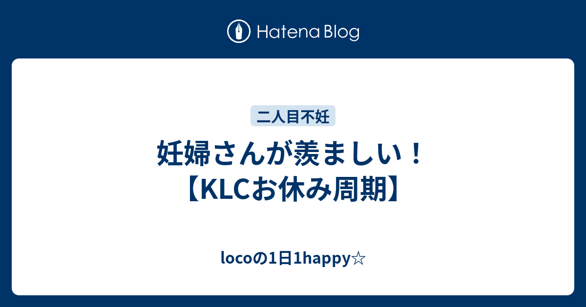 妊婦さんが羨ましい Klcお休み周期 Locoの1日1happy