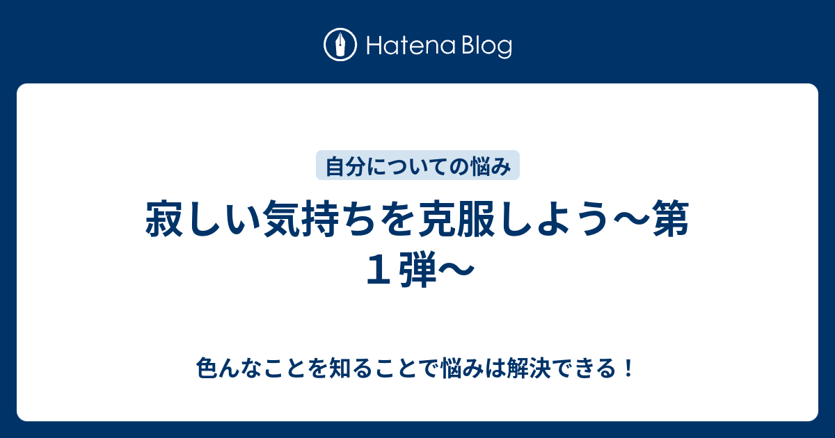 寂しい気持ちを克服しよう 第１弾 色んなことを知ることで悩みは解決できる