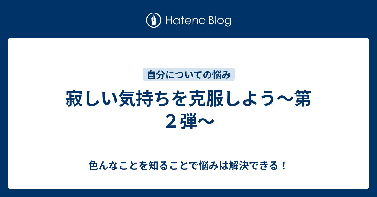 寂しい気持ちを克服しよう 第２弾 色んなことを知ることで悩みは解決できる