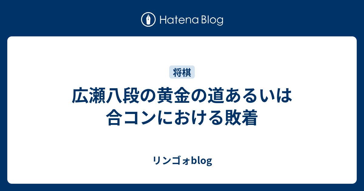 広瀬八段の黄金の道あるいは合コンにおける敗着 リンゴォblog