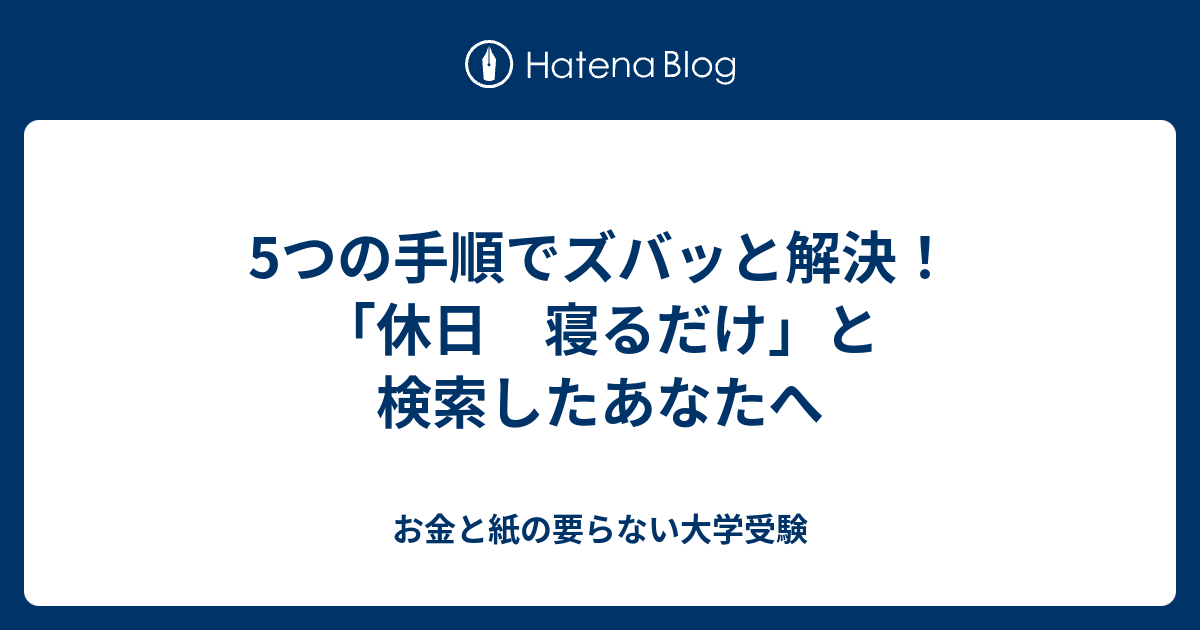 5つの手順でズバッと解決 休日 寝るだけ と検索したあなたへ お金と紙の要らない大学受験