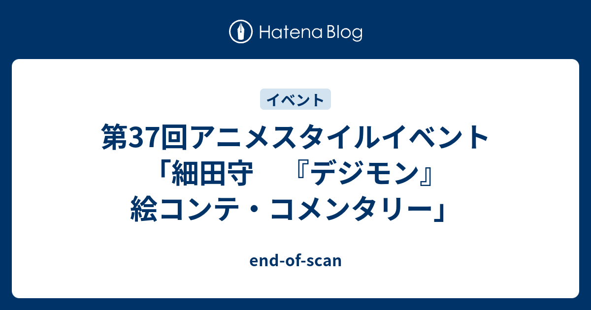第37回アニメスタイルイベント 細田守 デジモン 絵コンテ コメンタリー End Of Scan