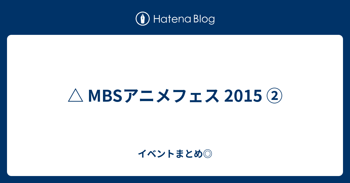 Mbsアニメフェス 15 イベントまとめ