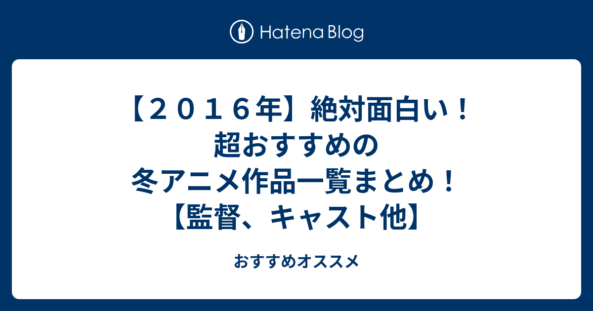 ２０１６年 絶対面白い 超おすすめの冬アニメ作品一覧まとめ 監督 キャスト他 おすすめオススメ