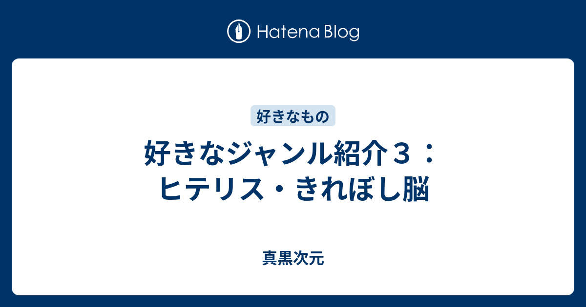 好きなジャンル紹介３ ヒテリス きれぼし脳 真黒次元