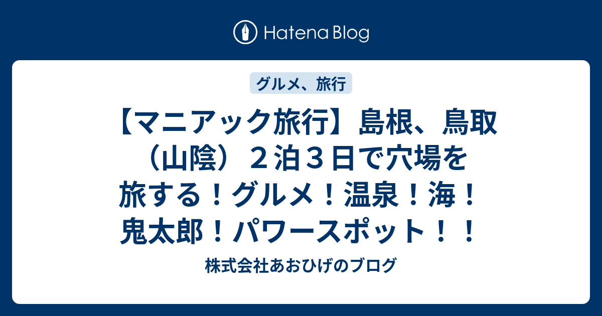 マニアック旅行 島根 鳥取 山陰 ２泊３日で穴場を旅する グルメ 温泉 海 鬼太郎 パワースポット 株式会社あおひげのブログ