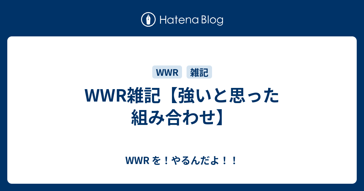Wwr雑記 強いと思った組み合わせ Wwr を やるんだよ