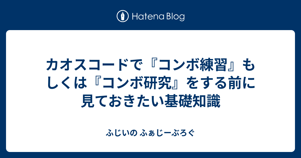 カオスコードで コンボ練習 もしくは コンボ研究 をする前に見ておきたい基礎知識 ふじいの ふぁじーぶろぐ