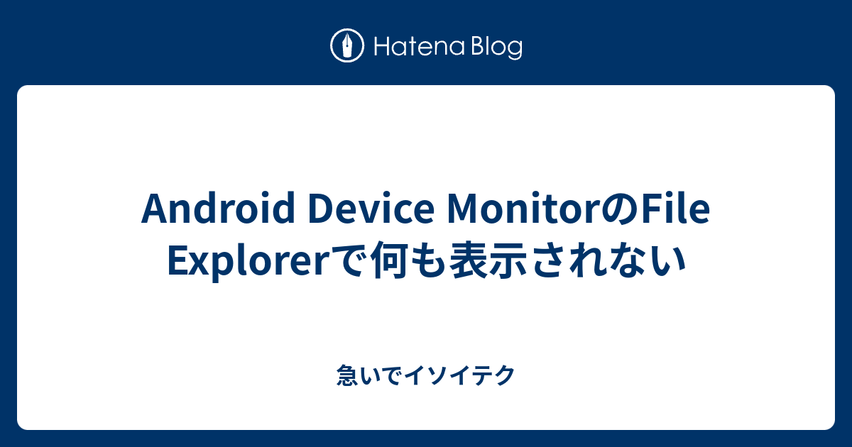 Android Device MonitorのFile Explorerで何も表示されない - 急いでイソイテク