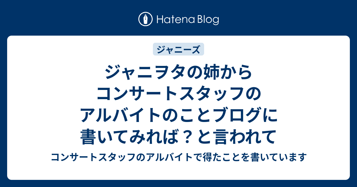 ジャニヲタの姉からコンサートスタッフのアルバイトのことブログに書いてみれば と言われて コンサートスタッフのアルバイトで得たことを書いています