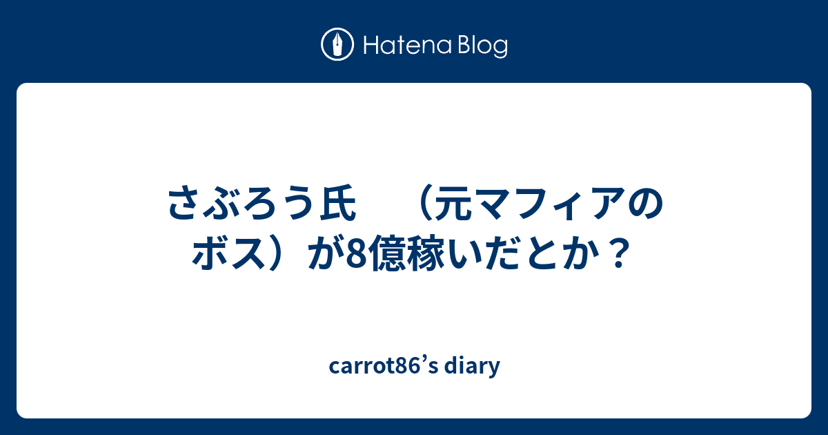 さぶろう氏 元マフィアのボス が8億稼いだとか Carrot86 S Diary