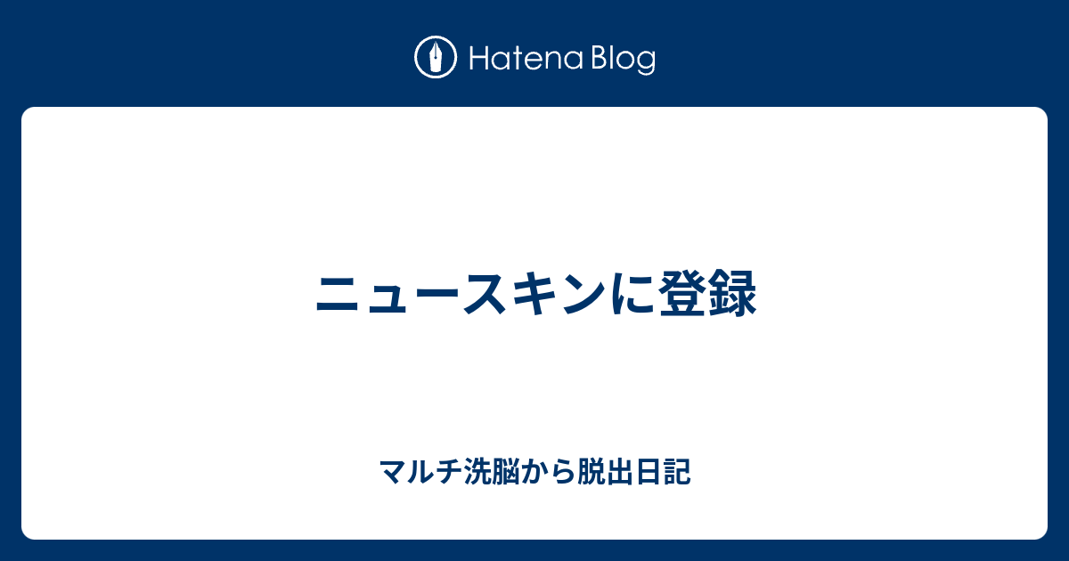 ニュースキンに登録 マルチ洗脳から脱出日記