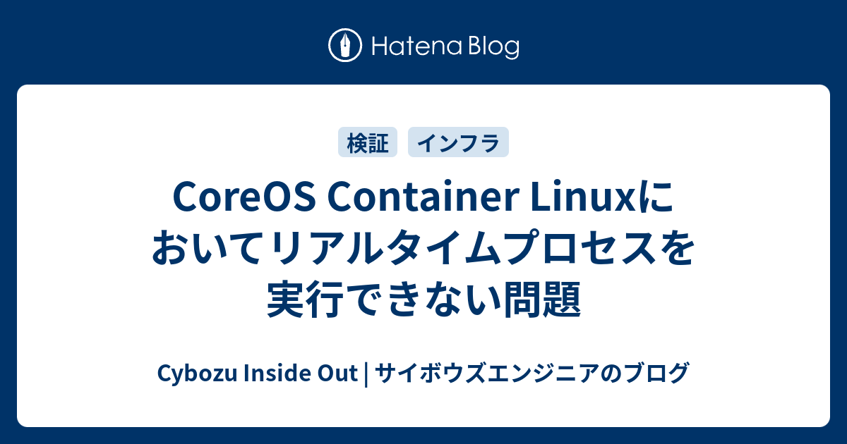 Coreos Container Linuxにおいてリアルタイムプロセスを実行できない問題 Cybozu Inside Out サイボウズエンジニアのブログ