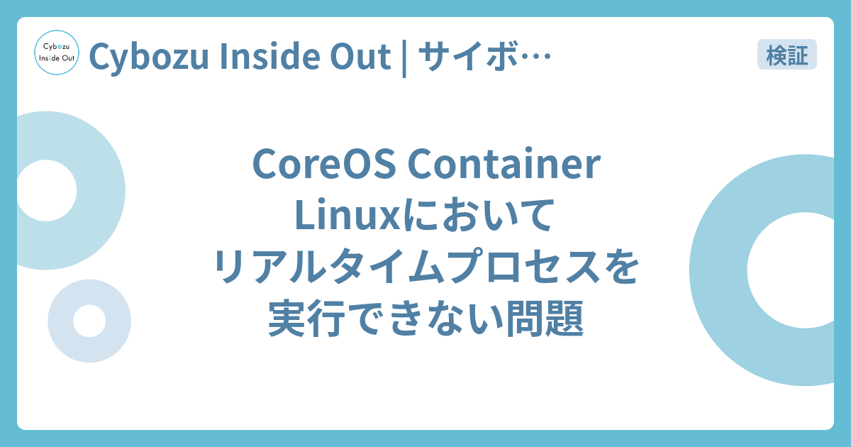 Coreos Container Linuxにおいてリアルタイムプロセスを実行できない問題 Cybozu Inside Out サイボウズエンジニアのブログ