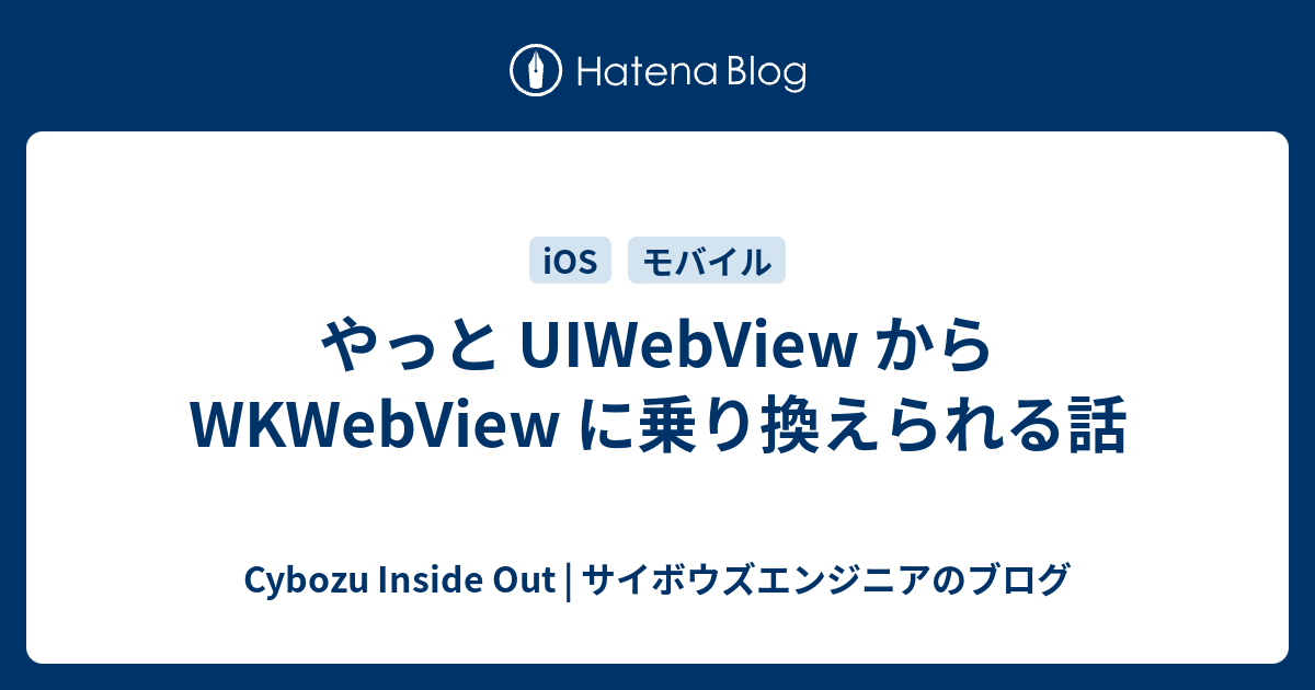 やっと UIWebView から WKWebView に乗り換えられる話 - Cybozu Inside Out | サイボウズエンジニアのブログ